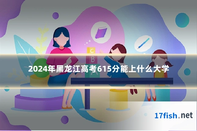2024年黑龙江高考615分能上什么大学