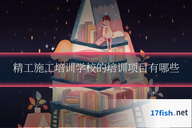 精工施工培训学校的培训项目有哪些