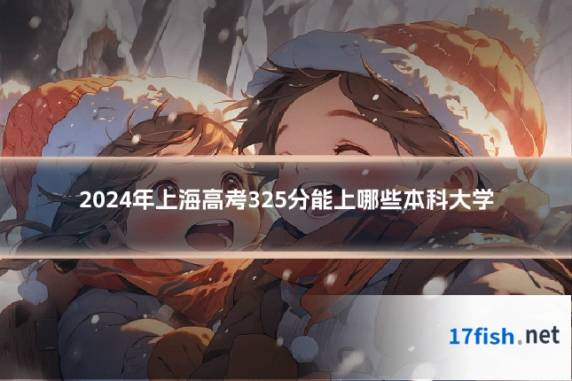 2024年上海高考325分能上哪些本科大学