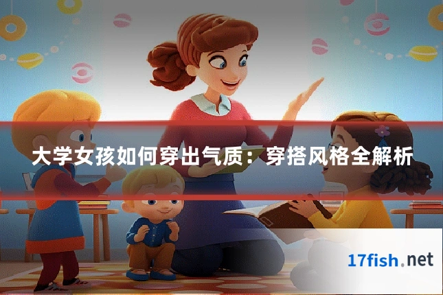 大学女孩如何穿出气质：穿搭风格全解析