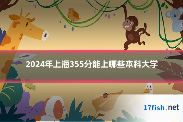 2024年上海355分能上哪些本科大学