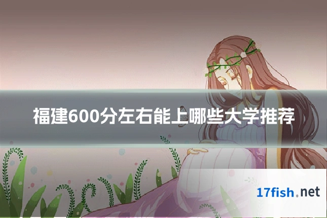 福建600分左右能上哪些大学推荐