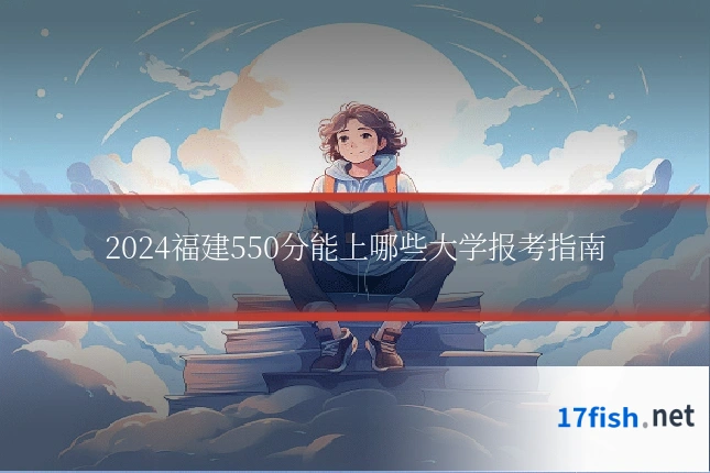 2024福建550分能上哪些大学报考指南