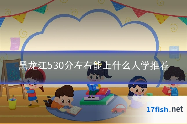 黑龙江530分左右能上什么大学推荐