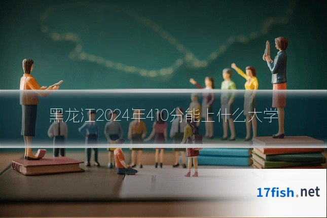 黑龙江2024年410分能上什么大学
