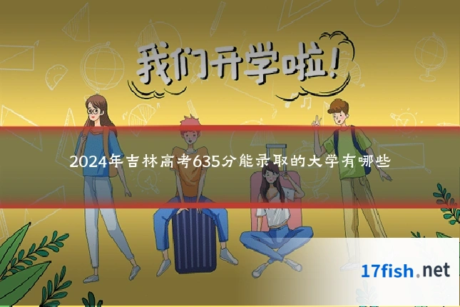 2024年吉林高考635分能录取的大学有哪些
