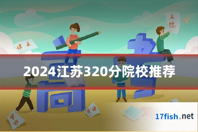 2024江苏320分院校推荐