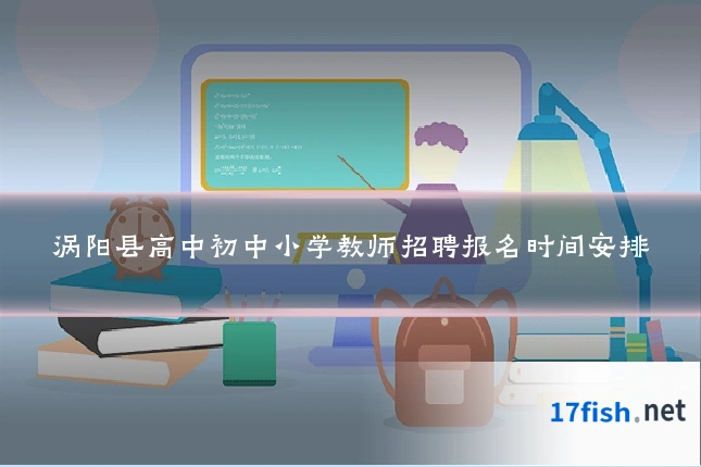 涡阳县高中初中小学教师招聘报名时间安排