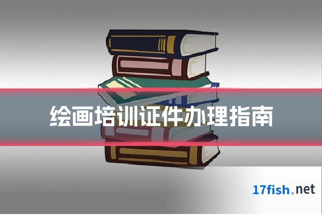 绘画培训证件办理指南