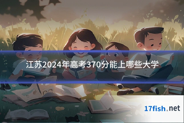 江苏2024年高考370分能上哪些大学
