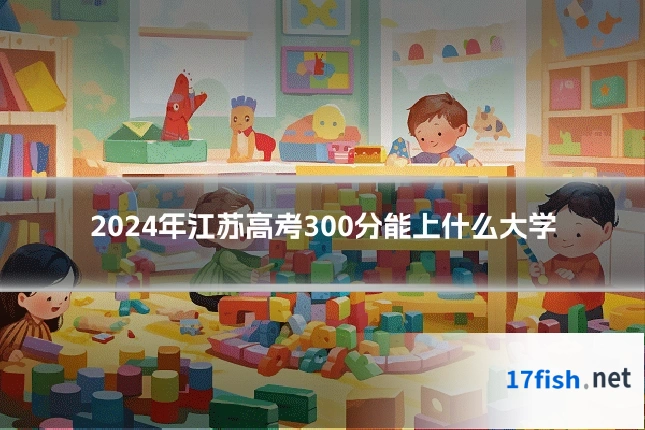 2024年江苏高考300分能上什么大学