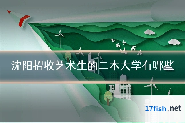 沈阳招收艺术生的二本大学有哪些