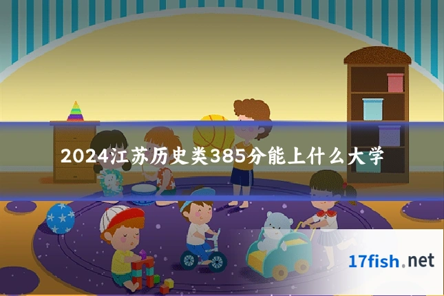 2024江苏历史类385分能上什么大学