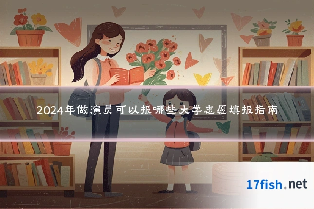 2024年做演员可以报哪些大学志愿填报指南