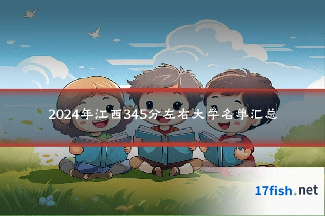 2024年江西345分左右大学名单汇总