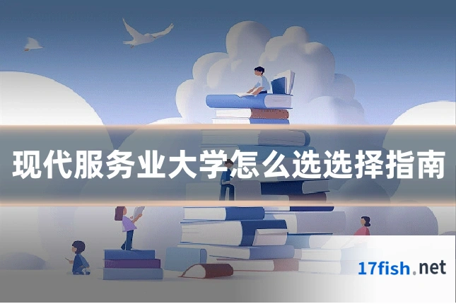 现代服务业大学怎么选选择指南