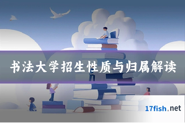 书法大学招生性质与归属解读