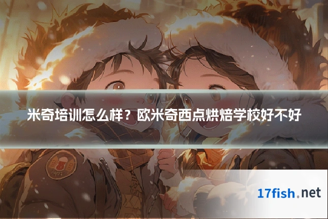 米奇培训怎么样?欧米奇西点烘焙学校好不好