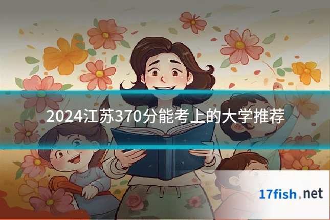 2024江苏370分能考上的大学推荐