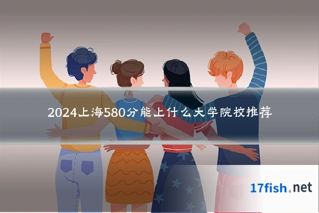 2024上海580分能上什么大学院校推荐