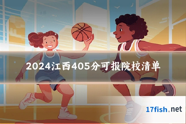 2024江西405分可报院校清单