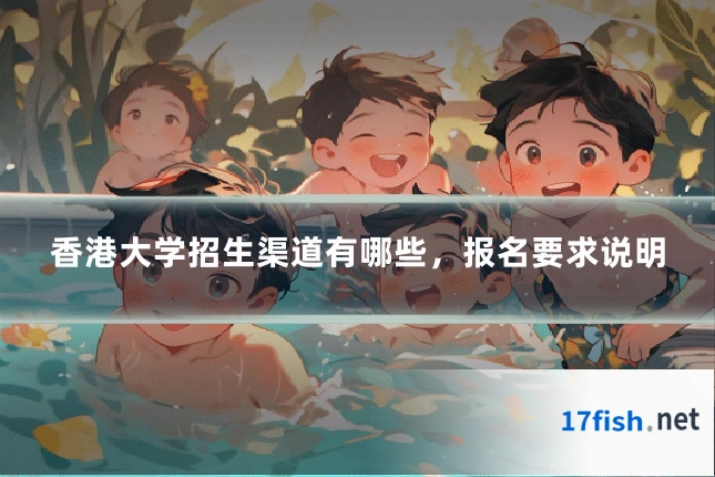 香港大学招生渠道有哪些,报名要求说明