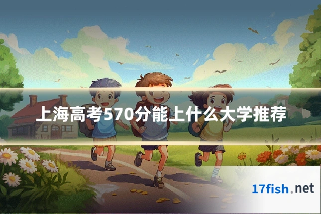 上海高考570分能上什么大学推荐