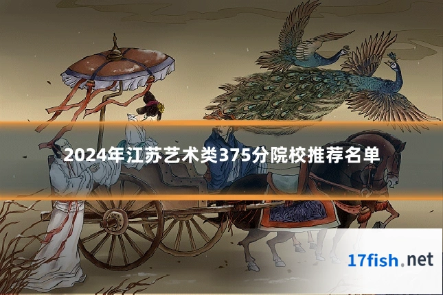 2024年江苏艺术类375分院校推荐名单