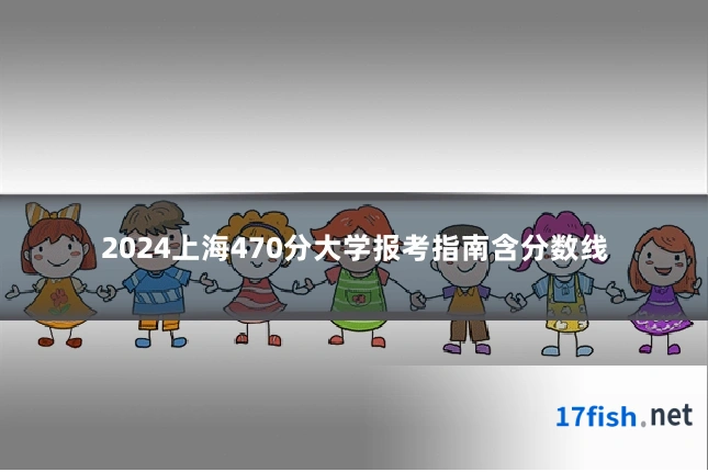 2024上海470分大学报考指南含分数线
