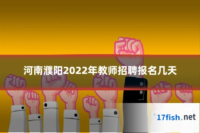 河南濮阳2022年教师招聘报名几天