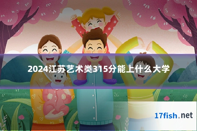 2024江苏艺术类315分能上什么大学