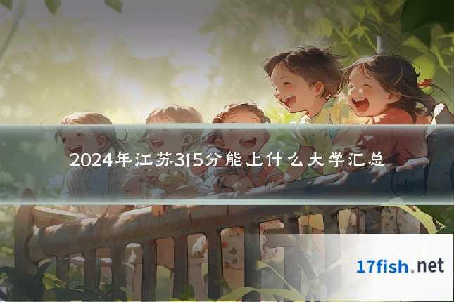 2024年江苏315分能上什么大学汇总