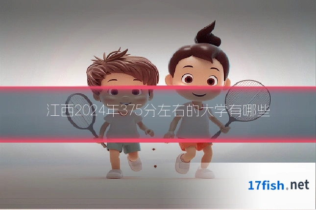 江西2024年375分左右的大学有哪些