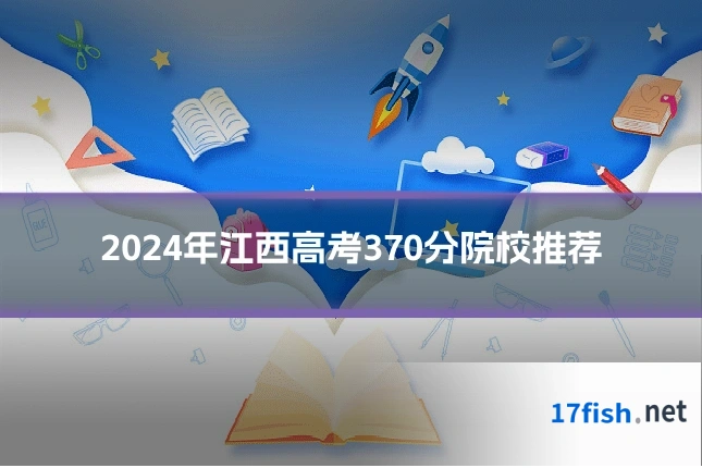 2024年江西高考370分院校推荐