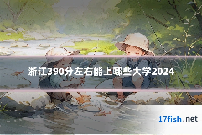 浙江390分左右能上哪些大学2024