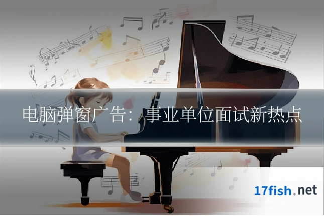 电脑弹窗广告:事业单位面试新热点