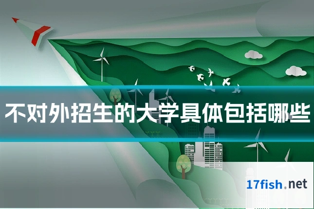 不对外招生的大学具体包括哪些
