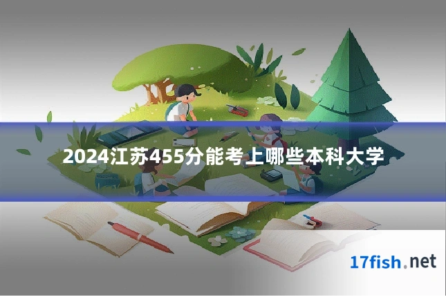 2024江苏455分能考上哪些本科大学