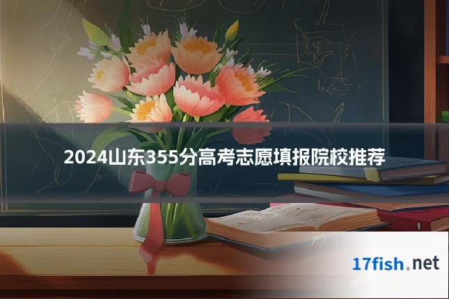 2024山东355分高考志愿填报院校推荐