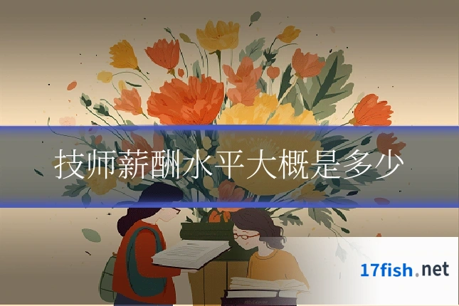 技师薪酬水平大概是多少