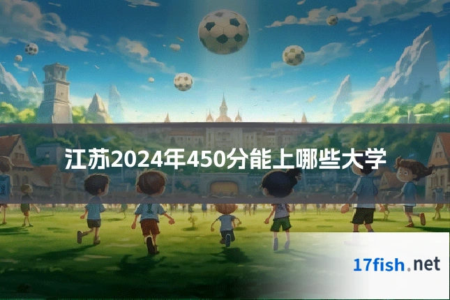 江苏2024年450分能上哪些大学