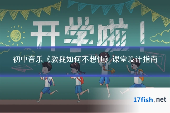 初中音乐《教我如何不想他》课堂设计指南