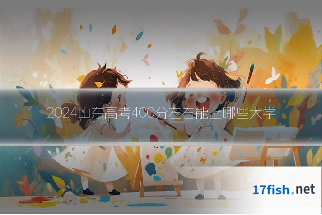 2024山东高考400分左右能上哪些大学
