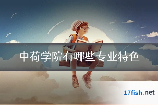 中荷学院有哪些专业特色
