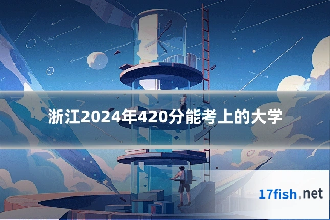 浙江2024年420分能考上的大学