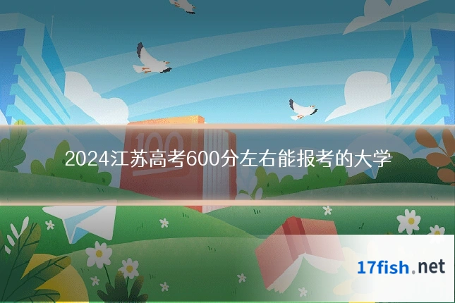 2024江苏高考600分左右能报考的大学