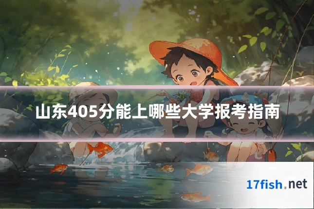 山东405分能上哪些大学报考指南