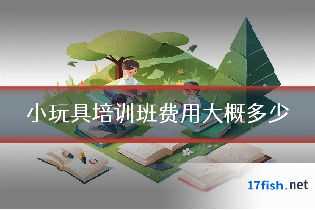 小玩具培训班费用大概多少