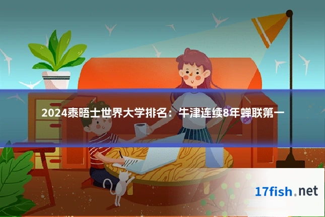 2024泰晤士世界大学排名:牛津连续8年蝉联第一