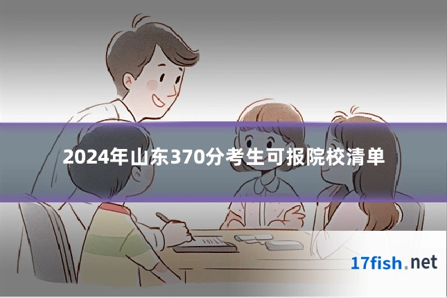 2024年山东370分考生可报院校清单